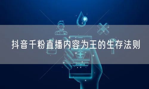 抖音千粉直播内容为王的生存法则
