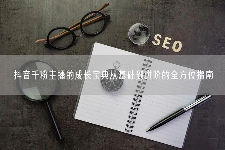抖音千粉主播的成长宝典从基础到进阶的全方