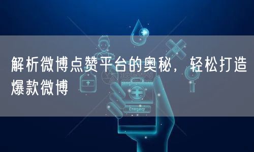 解析微博点赞平台的奥秘，轻松打造爆款微博