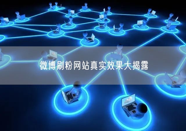微博刷粉网站真实效果大揭露