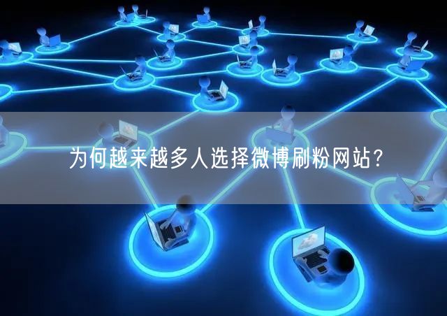 为何越来越多人选择微博刷粉网站？
