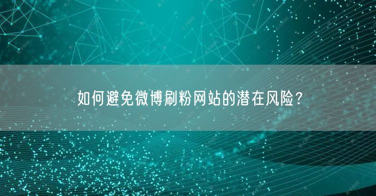 如何避免微博刷粉网站的潜在风险？