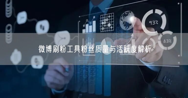 微博刷粉工具粉丝质量与活跃度解析