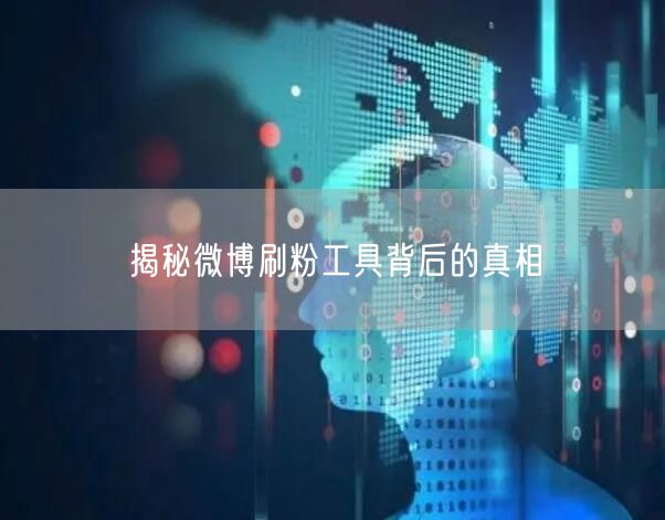 揭秘微博刷粉工具背后的真相