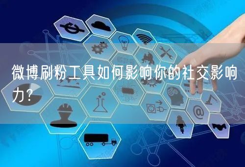 微博刷粉工具如何影响你的社交影响力？