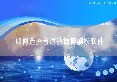 如何选择合适的微博刷粉软件