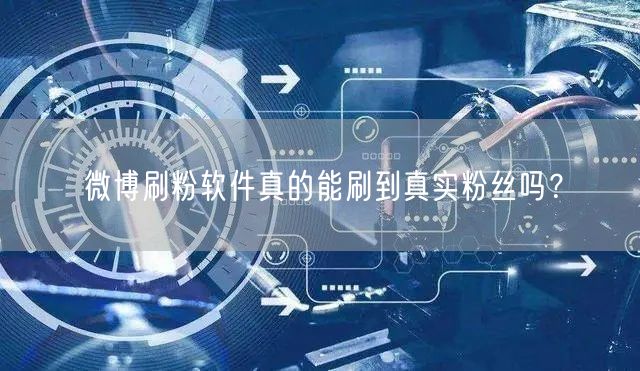 微博刷粉软件真的能刷到真实粉丝吗？