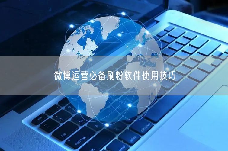 微博运营必备刷粉软件使用技巧