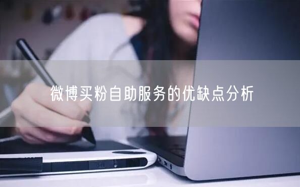 微博买粉自助服务的优缺点分析