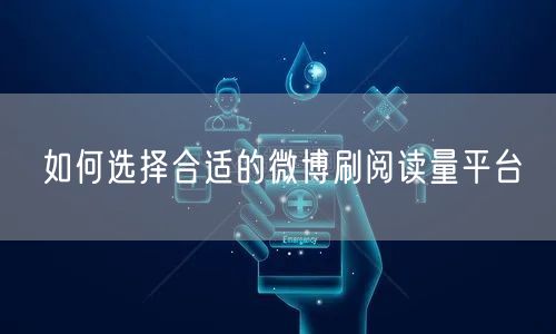 如何选择合适的微博刷阅读量平台
