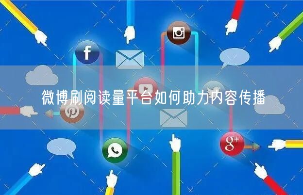 微博刷阅读量平台如何助力内容传播