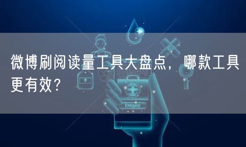 微博刷阅读量工具大盘点，哪款工具更有效？