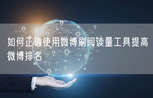 如何正确使用微博刷阅读量工具提高微博排名
