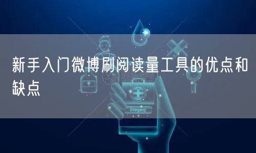 新手入门微博刷阅读量工具的优点和缺点