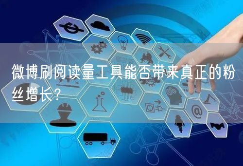 微博刷阅读量工具能否带来真正的粉丝增长？