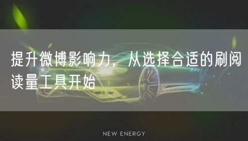 提升微博影响力，从选择合适的刷阅读量工具