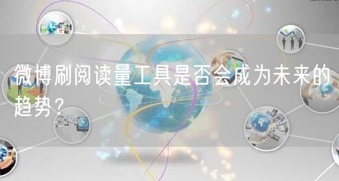 微博刷阅读量工具是否会成为未来的趋势？