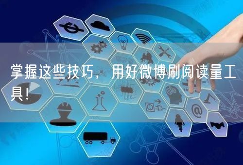 掌握这些技巧，用好微博刷阅读量工具！