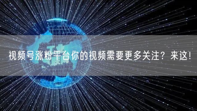 视频号涨粉平台你的视频需要更多关注？来这