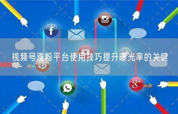 视频号涨粉平台使用技巧提升曝光率的关键