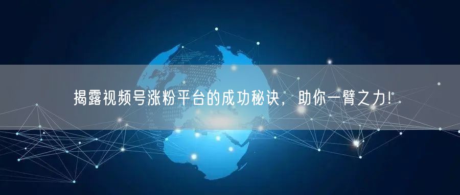揭露视频号涨粉平台的成功秘诀，助你一臂之