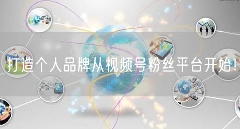 打造个人品牌从视频号粉丝平台开始！