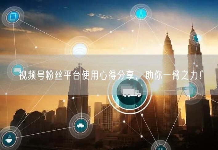 视频号粉丝平台使用心得分享，助你一臂之力