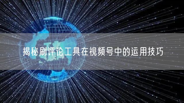 揭秘刷评论工具在视频号中的运用技巧