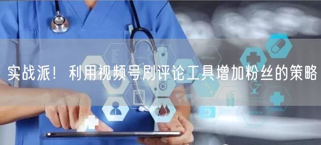 实战派！利用视频号刷评论工具增加粉丝的策