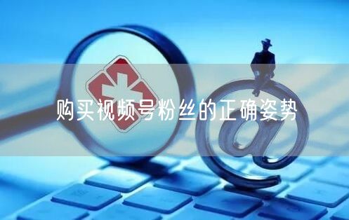 购买视频号粉丝的正确姿势