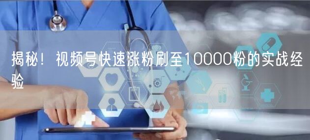 揭秘！视频号快速涨粉刷至10000粉的实