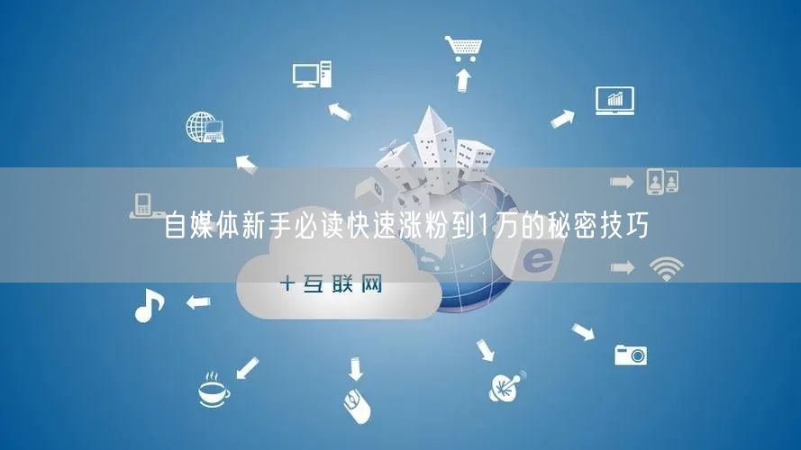 自媒体新手必读快速涨粉到1万的秘密技巧