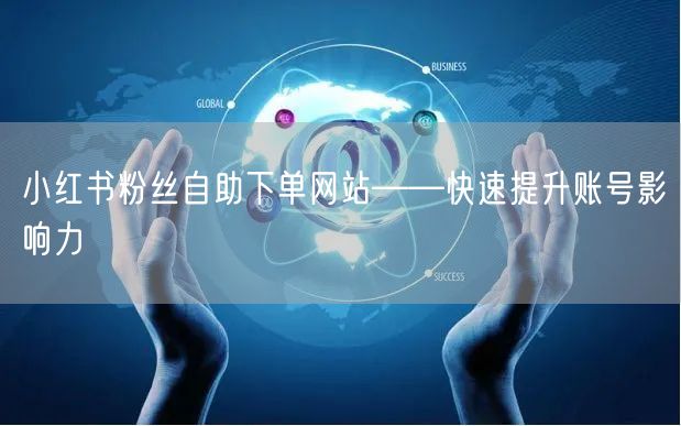 小红书粉丝自助下单网站——快速提升账号影
