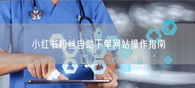 小红书粉丝自助下单网站操作指南