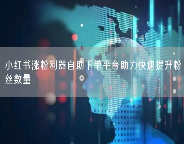 小红书涨粉利器自助下单平台助力快速提升粉