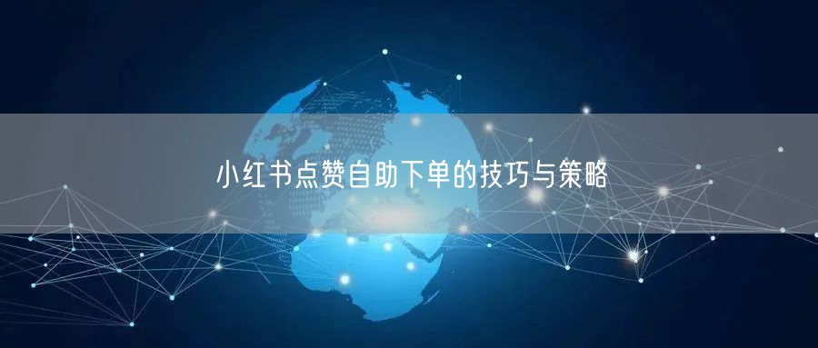 小红书点赞自助下单的技巧与策略