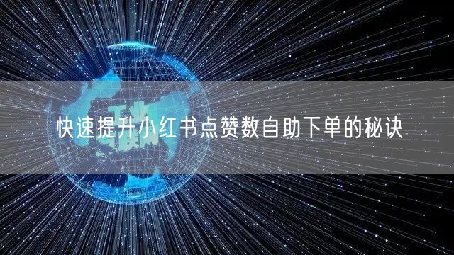 快速提升小红书点赞数自助下单的秘诀