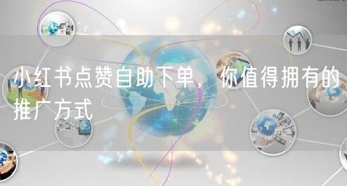 小红书点赞自助下单，你值得拥有的推广方式