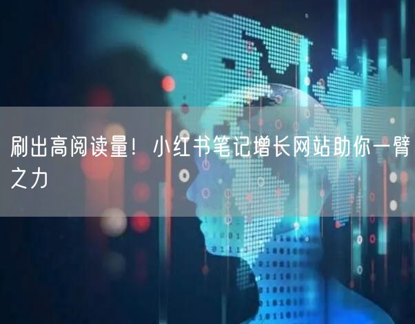 刷出高阅读量！小红书笔记增长网站助你一臂