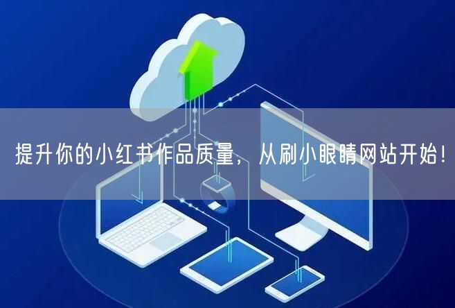 提升你的小红书作品质量，从刷小眼睛网站开