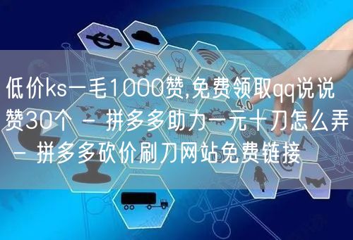 低价ks一毛1000赞,免费领取qq说说