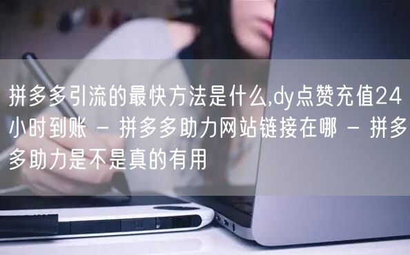 拼多多引流的最快方法是什么,dy点赞充值