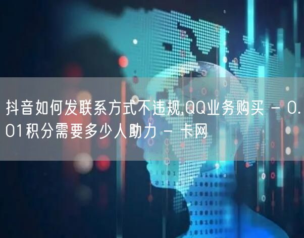 抖音如何发联系方式不违规,QQ业务购买 