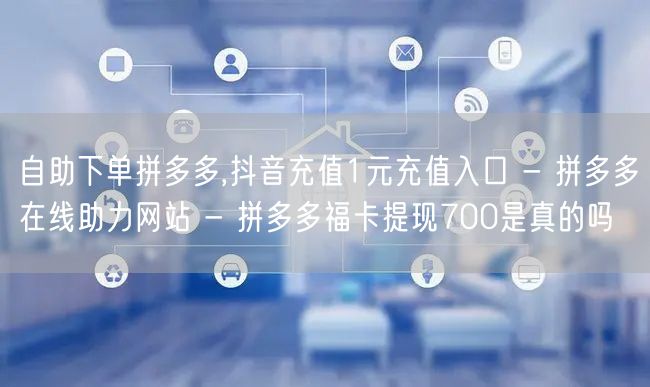 自助下单拼多多,抖音充值1元充值入口 -