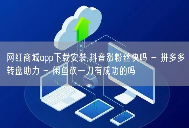 网红商城app下载安装,抖音涨粉丝快吗 
