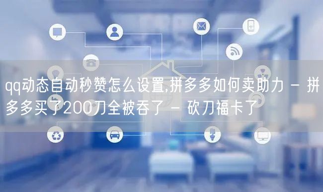 qq动态自动秒赞怎么设置,拼多多如何卖助