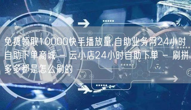 免费领取10000快手播放量,自助业务网