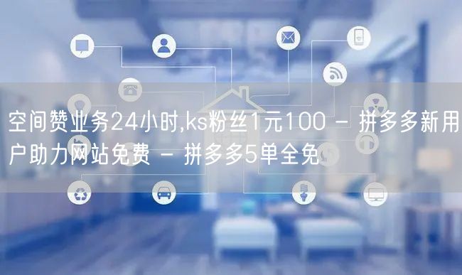 空间赞业务24小时,ks粉丝1元100 