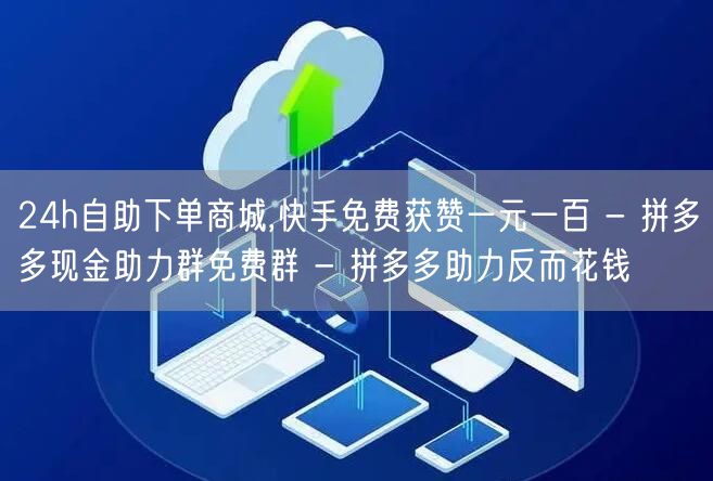 24h自助下单商城,快手免费获赞一元一百
