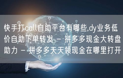 快手打call自助平台有哪些,dy业务低